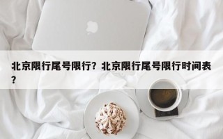 北京限行尾号限行？北京限行尾号限行时间表？