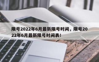 限号2022年6月最新限号时间，限号2022年6月最新限号时间表！