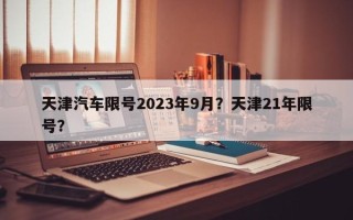 天津汽车限号2023年9月？天津21年限号？