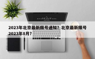 2023年北京最新限号通知？北京最新限号2023年8月？