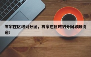 石家庄区域划分图，石家庄区域划分图界限街道！