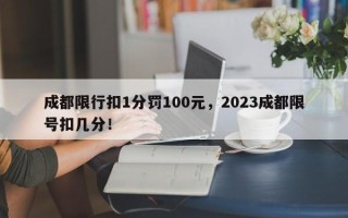 成都限行扣1分罚100元，2023成都限号扣几分！