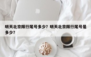 明天北京限行尾号多少？明天北京限行尾号是多少？