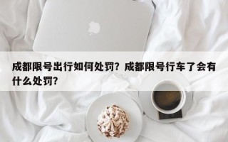 成都限号出行如何处罚？成都限号行车了会有什么处罚？