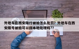 外地车在西安限行被拍怎么处罚？外地车在西安限号被拍可以回本地处理吗?？