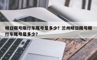 明日限号限行车尾号是多少？兰州明日限号限行车尾号是多少？