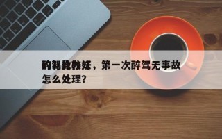 醉驾比较好
的补救办法，第一次醉驾无事故怎么处理？