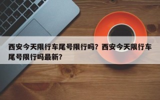 西安今天限行车尾号限行吗？西安今天限行车尾号限行吗最新？