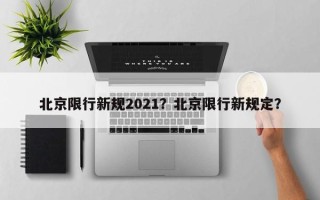 北京限行新规2021？北京限行新规定？