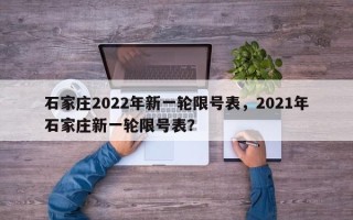 石家庄2022年新一轮限号表，2021年石家庄新一轮限号表？