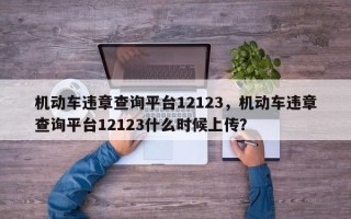 机动车违章查询平台12123，机动车违章查询平台12123什么时候上传？