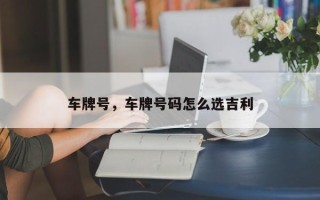 车牌号，车牌号码怎么选吉利