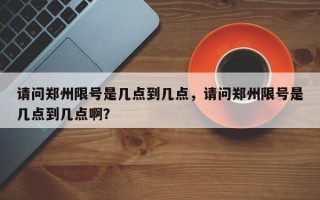 请问郑州限号是几点到几点，请问郑州限号是几点到几点啊？