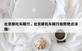 北京摩托车限行，北京摩托车限行拍照地点详图！