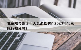 北京限号跑了一天怎么处罚？2023年北京限行扣分吗？