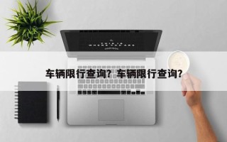 车辆限行查询？车辆限行查询？