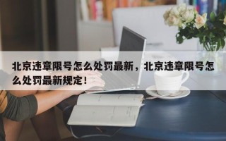 北京违章限号怎么处罚最新，北京违章限号怎么处罚最新规定！