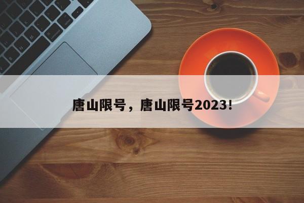 唐山限号，唐山限号2023！-第1张图片-末央生活网