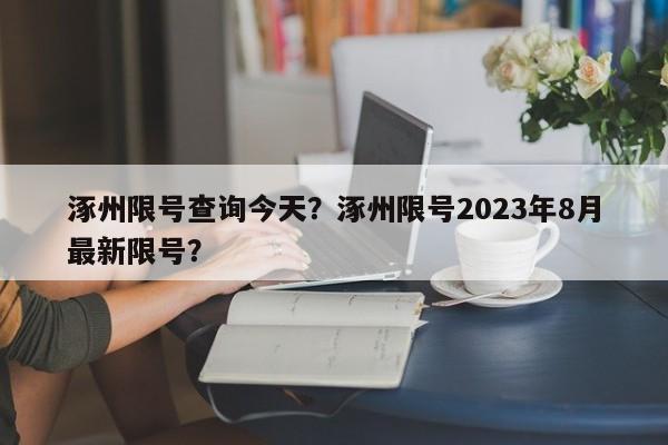 涿州限号查询今天？涿州限号2023年8月最新限号？-第1张图片-末央生活网