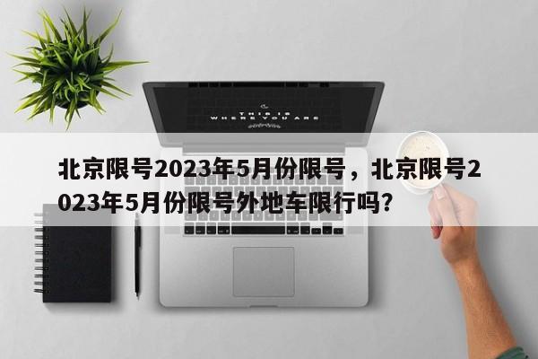 北京限号2023年5月份限号，北京限号2023年5月份限号外地车限行吗？-第1张图片-末央生活网