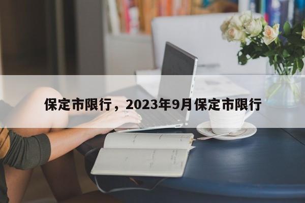 保定市限行，2023年9月保定市限行-第1张图片-末央生活网