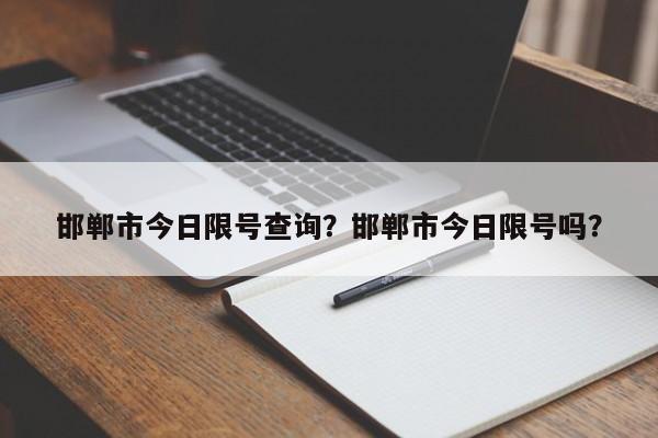 邯郸市今日限号查询？邯郸市今日限号吗？-第1张图片-末央生活网