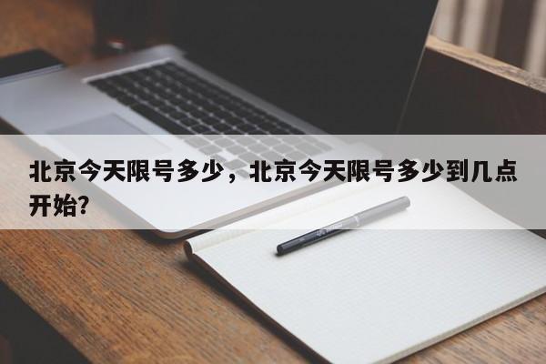 北京今天限号多少，北京今天限号多少到几点开始？-第1张图片-末央生活网