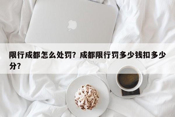 限行成都怎么处罚？成都限行罚多少钱扣多少分？-第1张图片-末央生活网