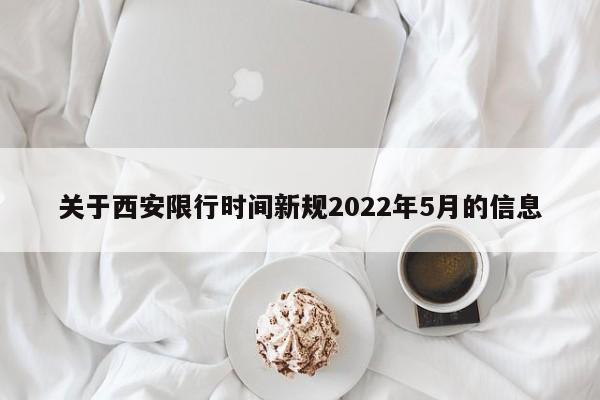 关于西安限行时间新规2022年5月的信息-第1张图片-末央生活网