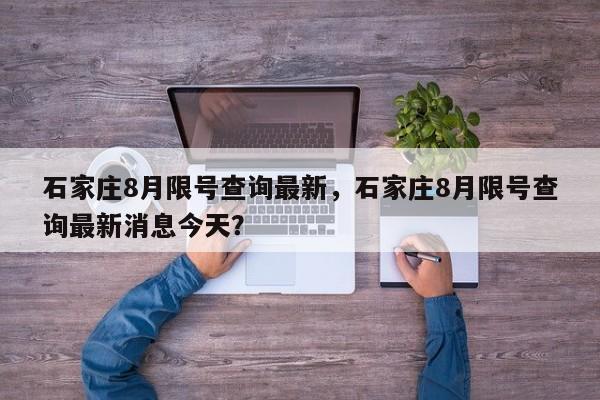 石家庄8月限号查询最新，石家庄8月限号查询最新消息今天？-第1张图片-末央生活网