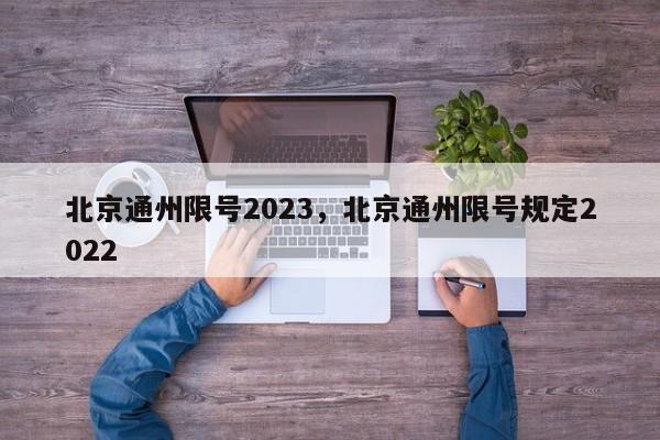 北京通州限号2023，北京通州限号规定2022-第1张图片-末央生活网