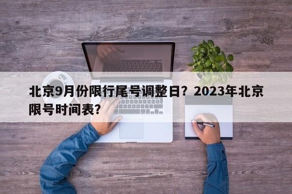 北京9月份限行尾号调整日？2023年北京限号时间表？-第1张图片-末央生活网