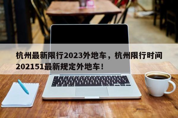 杭州最新限行2023外地车，杭州限行时间202151最新规定外地车！-第1张图片-末央生活网