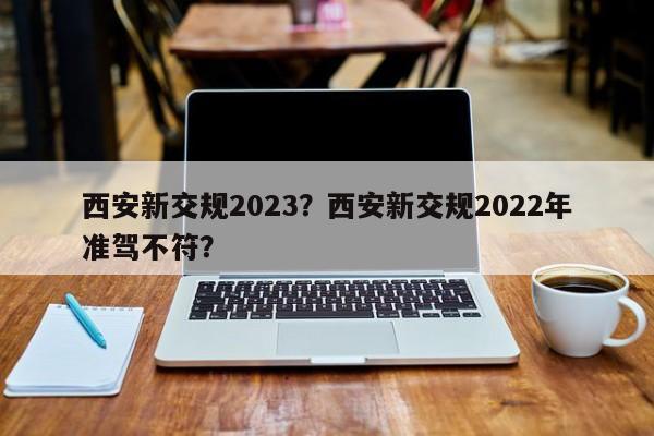 西安新交规2023？西安新交规2022年准驾不符？-第1张图片-末央生活网