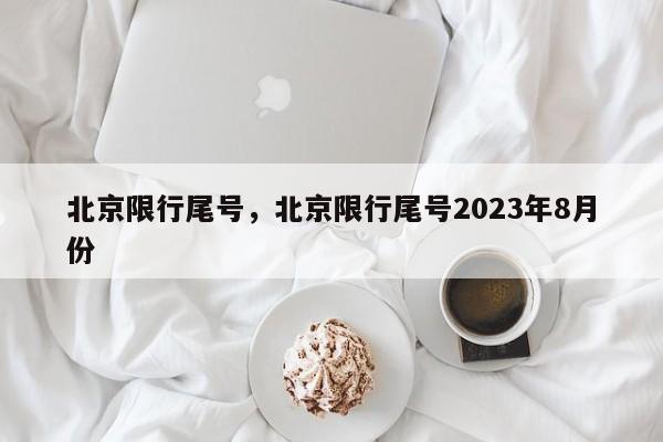 北京限行尾号，北京限行尾号2023年8月份-第1张图片-末央生活网