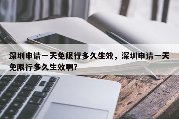 深圳申请一天免限行多久生效，深圳申请一天免限行多久生效啊？-第1张图片-末央生活网