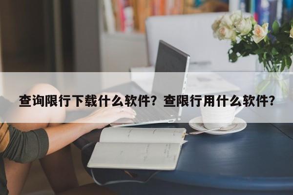 查询限行下载什么软件？查限行用什么软件？-第1张图片-末央生活网