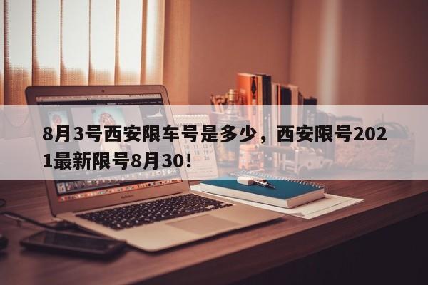 8月3号西安限车号是多少，西安限号2021最新限号8月30！-第1张图片-末央生活网