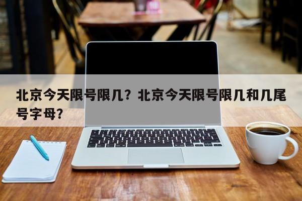 北京今天限号限几？北京今天限号限几和几尾号字母？-第1张图片-末央生活网