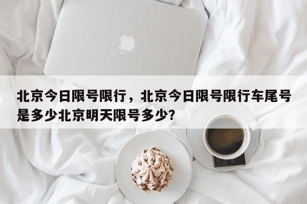 北京今日限号限行，北京今日限号限行车尾号是多少北京明天限号多少？-第1张图片-末央生活网