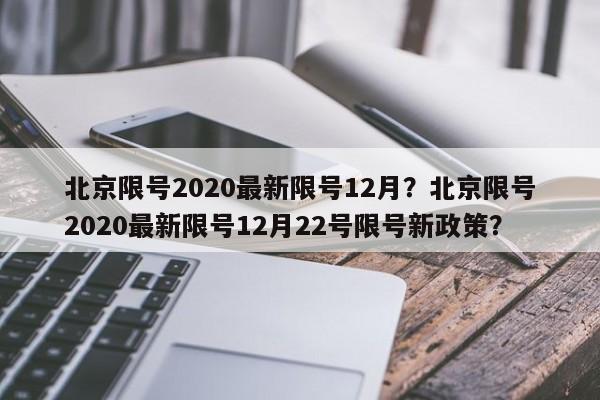 北京限号2020最新限号12月？北京限号2020最新限号12月22号限号新政策？-第1张图片-末央生活网