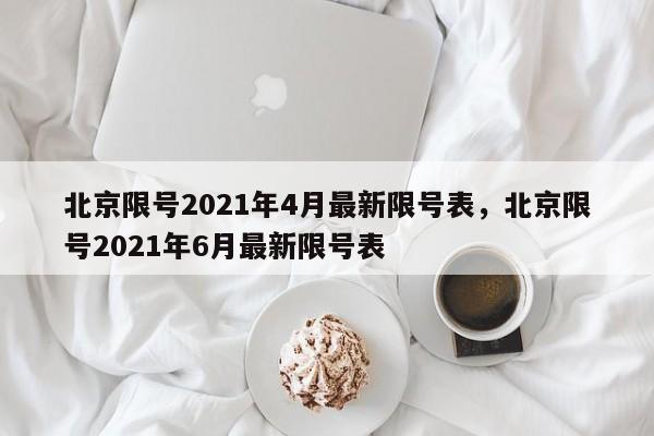 北京限号2021年4月最新限号表，北京限号2021年6月最新限号表-第1张图片-末央生活网