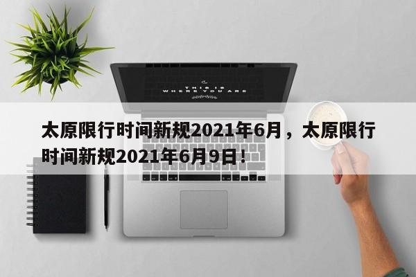 太原限行时间新规2021年6月，太原限行时间新规2021年6月9日！-第1张图片-末央生活网