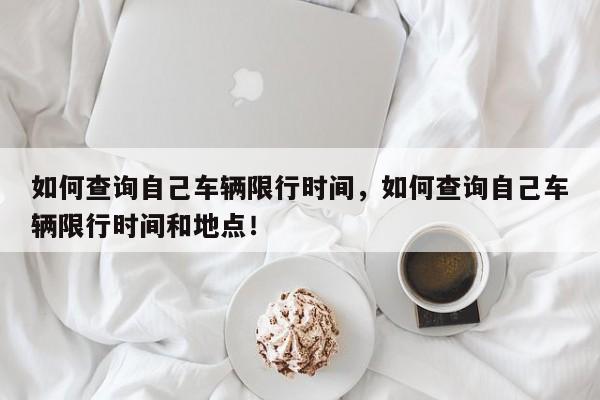 如何查询自己车辆限行时间，如何查询自己车辆限行时间和地点！-第1张图片-末央生活网