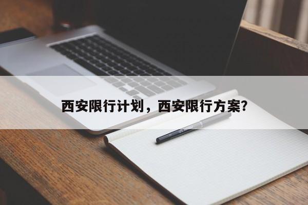 西安限行计划，西安限行方案？-第1张图片-末央生活网