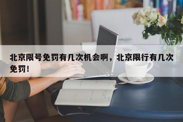 北京限号免罚有几次机会啊，北京限行有几次免罚！-第1张图片-末央生活网