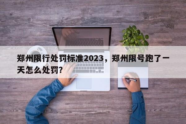 郑州限行处罚标准2023，郑州限号跑了一天怎么处罚？-第1张图片-末央生活网