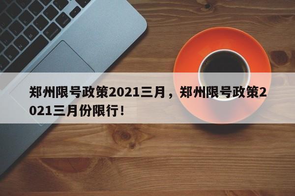 郑州限号政策2021三月，郑州限号政策2021三月份限行！-第1张图片-末央生活网