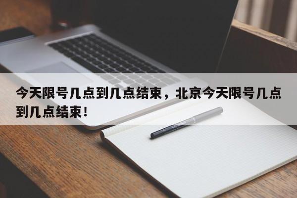 今天限号几点到几点结束，北京今天限号几点到几点结束！-第1张图片-末央生活网