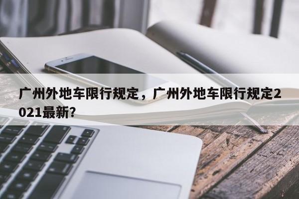 广州外地车限行规定，广州外地车限行规定2021最新？-第1张图片-末央生活网